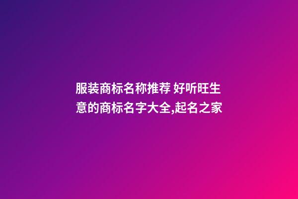 服装商标名称推荐 好听旺生意的商标名字大全,起名之家-第1张-商标起名-玄机派